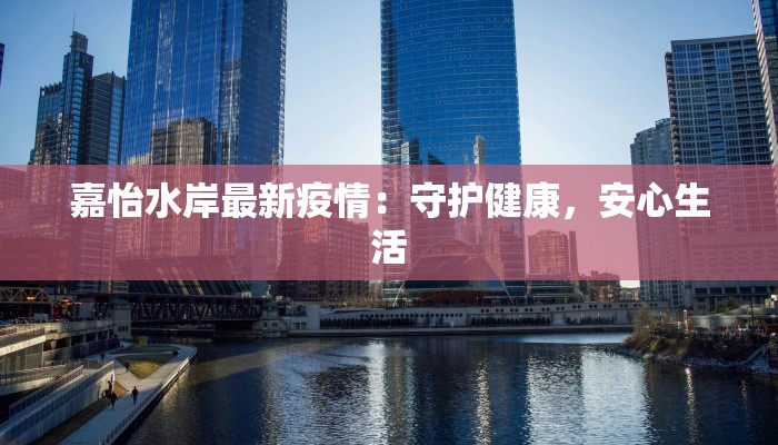 嘉怡水岸最新疫情：守护健康，安心生活