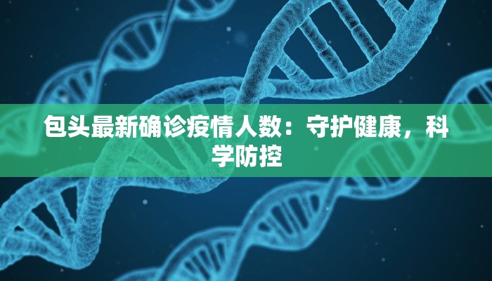 包头最新确诊疫情人数:守护健康,科学防控 包头最新确诊疫情人数:守护健康,科学防控