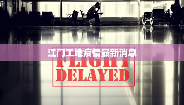 江门工地疫情最新消息