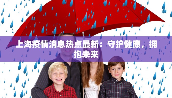 上海疫情消息热点最新：守护健康，拥抱未来