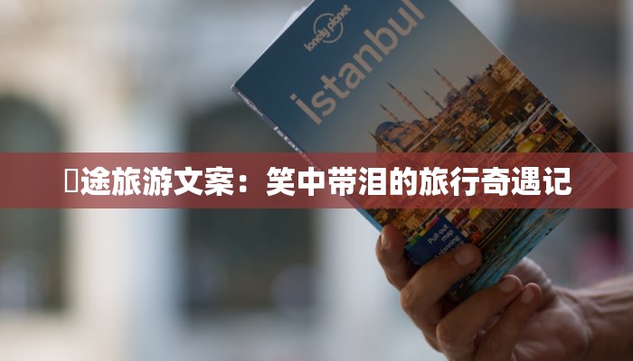 囧途旅游文案:笑中带泪的旅行奇遇记 囧途旅游文案:笑中带泪的旅行奇遇记