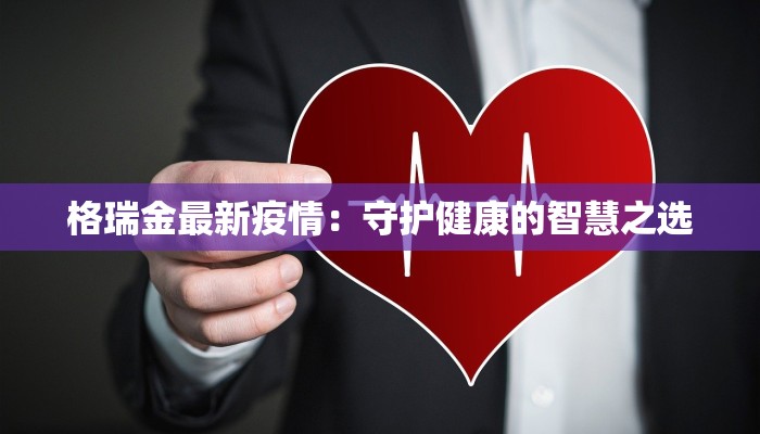 格瑞金最新疫情:守护健康的智慧之选 格瑞金最新疫情:守护健康的智慧之选