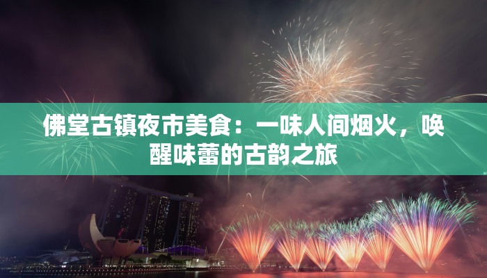 佛堂古镇夜市美食：一味人间烟火，唤醒味蕾的古韵之旅