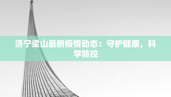 济宁梁山最新疫情动态:守护健康,科学防控 济宁梁山最新疫情动态:守护健康,科学防控