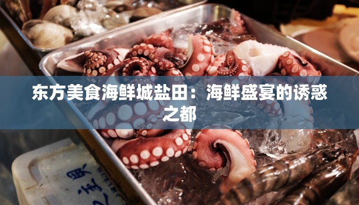 东方美食海鲜城盐田:海鲜盛宴的诱惑之都 东方美食海鲜城盐田:海鲜盛宴的诱惑之都