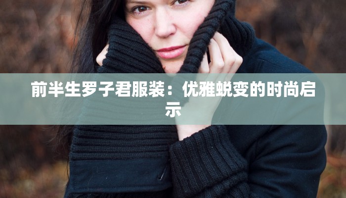 前半生罗子君服装:优雅蜕变的时尚启示 前半生罗子君服装:优雅蜕变的时尚启示