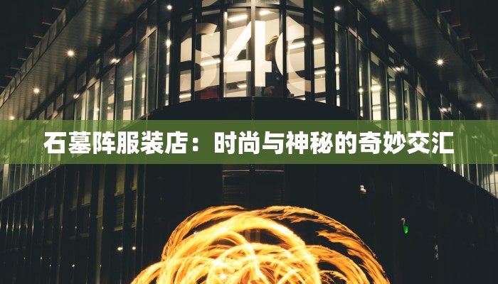 石墓阵服装店:时尚与神秘的奇妙交汇 石墓阵服装店:时尚与神秘的奇妙交汇