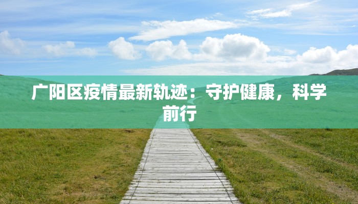广阳区疫情最新轨迹:守护健康,科学前行 广阳区疫情最新轨迹:守护健康,科学前行