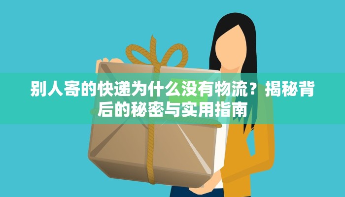 别人寄的快递为什么没有物流?揭秘背后的秘密与实用指南 别人寄的快递为什么没有物流?揭秘背后的秘密与实用指南