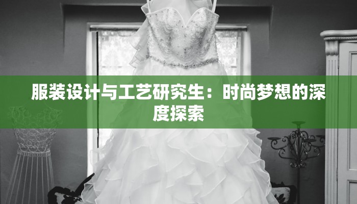 服装设计与工艺研究生:时尚梦想的深度探索 服装设计与工艺研究生:时尚梦想的深度探索