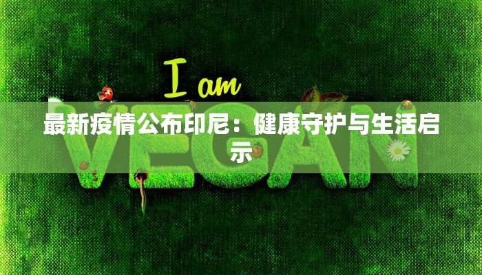 最新疫情公布印尼：健康守护与生活启示