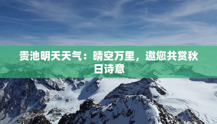 贵池明天天气:晴空万里,邀您共赏秋日诗意 贵池明天天气:晴空万里,邀您共赏秋日诗意