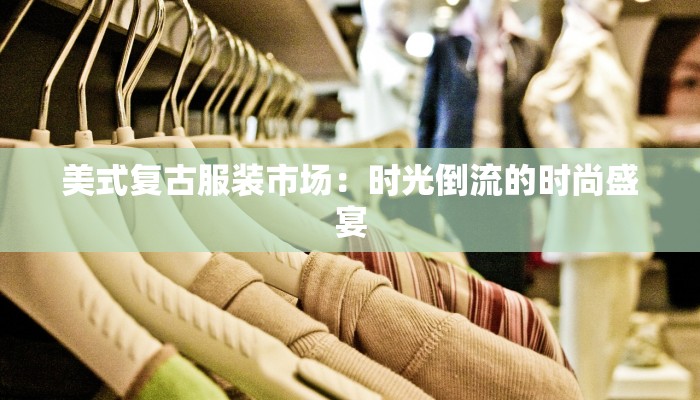 美式复古服装市场：时光倒流的时尚盛宴