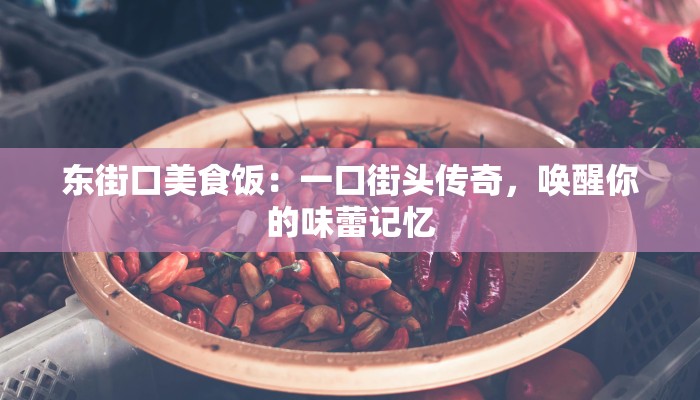 东街口美食饭：一口街头传奇，唤醒你的味蕾记忆