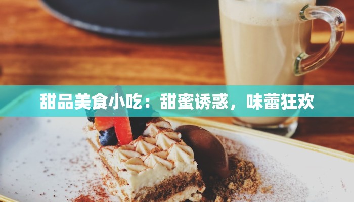 甜品美食小吃:甜蜜诱惑,味蕾狂欢 甜品美食小吃:甜蜜诱惑,味蕾狂欢