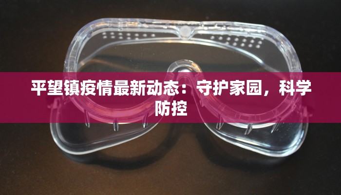 平望镇疫情最新动态:守护家园,科学防控 平望镇疫情最新动态:守护家园,科学防控