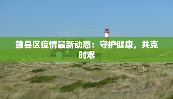 赣县区疫情最新动态：守护健康，共克时艰