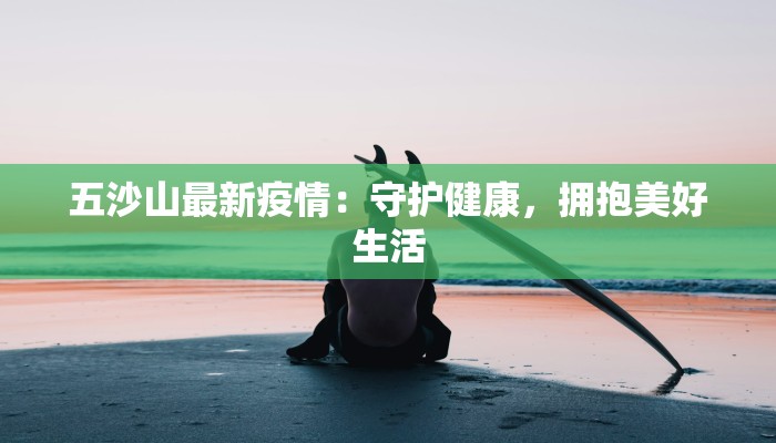 五沙山最新疫情:守护健康,拥抱美好生活 五沙山最新疫情:守护健康,拥抱美好生活