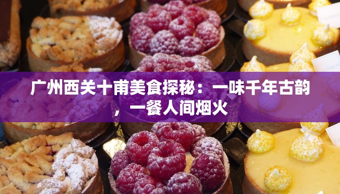 广州西关十甫美食探秘:一味千年古韵,一餐人间烟火 广州西关十甫美食探秘:一味千年古韵,一餐人间烟火