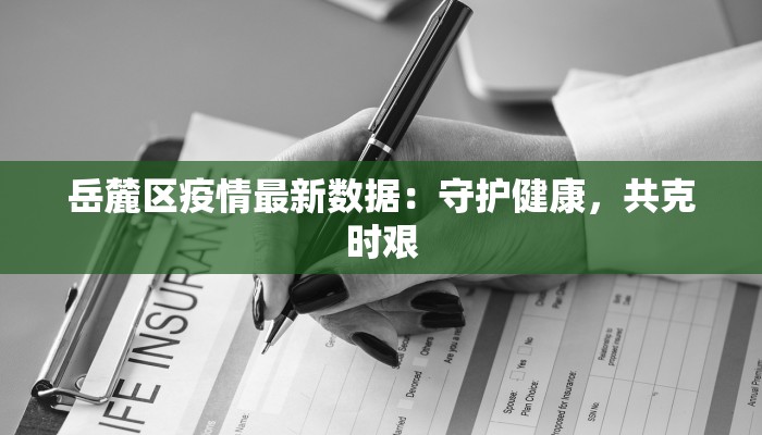 岳麓区疫情最新数据:守护健康,共克时艰 岳麓区疫情最新数据:守护健康,共克时艰