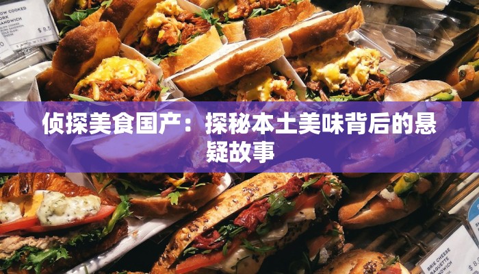 侦探美食国产:探秘本土美味背后的悬疑故事 侦探美食国产:探秘本土美味背后的悬疑故事