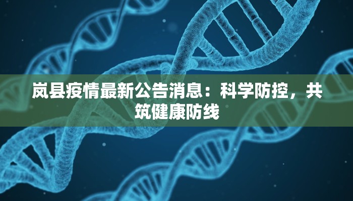 岚县疫情最新公告消息:科学防控,共筑健康防线 岚县疫情最新公告消息:科学防控,共筑健康防线