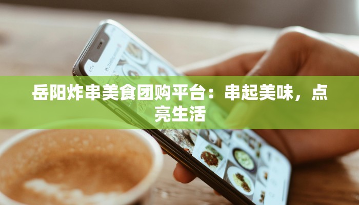 岳阳炸串美食团购平台:串起美味,点亮生活 岳阳炸串美食团购平台:串起美味,点亮生活