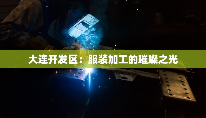 大连开发区:服装加工的璀璨之光 大连开发区:服装加工的璀璨之光