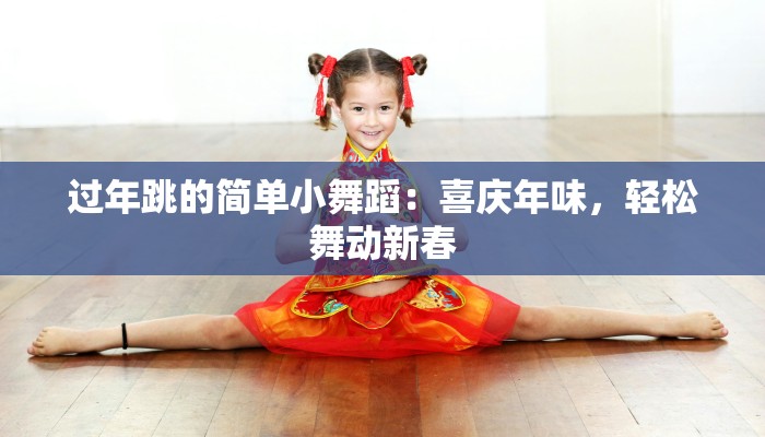 过年跳的简单小舞蹈：喜庆年味，轻松舞动新春