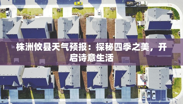 株洲攸县天气预报:探秘四季之美,开启诗意生活 株洲攸县天气预报:探秘四季之美,开启诗意生活