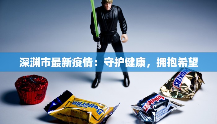 深渊市最新疫情:守护健康,拥抱希望 深渊市最新疫情:守护健康,拥抱希望