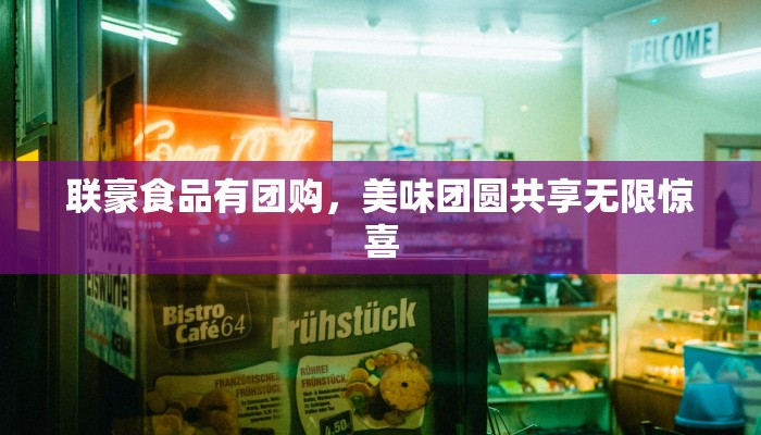 联豪食品有团购，美味团圆共享无限惊喜