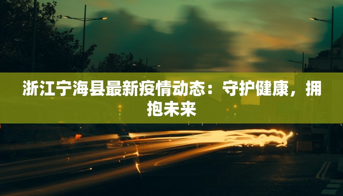 浙江宁海县最新疫情动态：守护健康，拥抱未来
