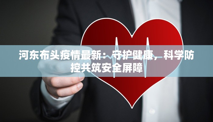 河东布头疫情最新:守护健康,科学防控共筑安全屏障 河东布头疫情最新:守护健康,科学防控共筑安全屏障