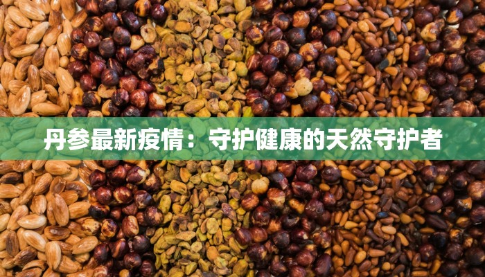 丹参最新疫情：守护健康的天然守护者