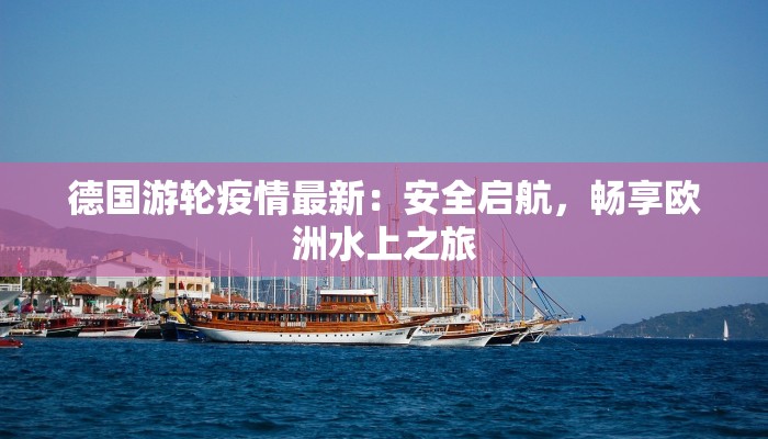 德国游轮疫情最新：安全启航，畅享欧洲水上之旅