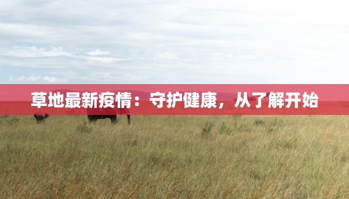 草地最新疫情：守护健康，从了解开始