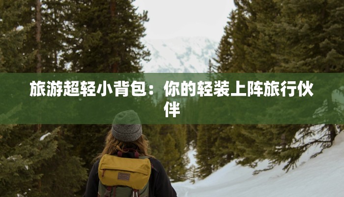 旅游超轻小背包：你的轻装上阵旅行伙伴