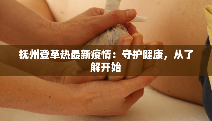 抚州登革热最新疫情：守护健康，从了解开始