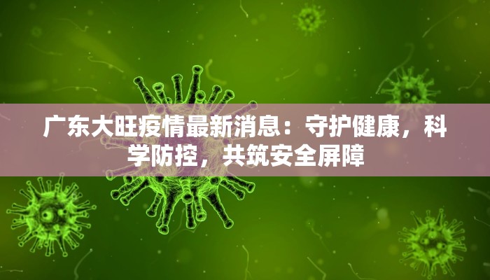 广东大旺疫情最新消息：守护健康，科学防控，共筑安全屏障