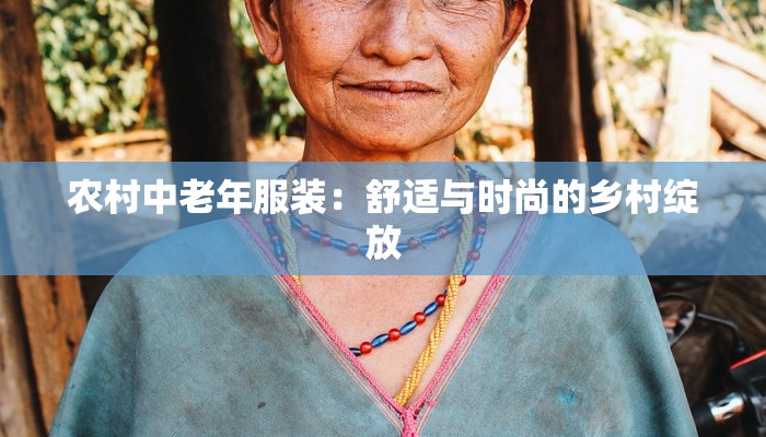 农村中老年服装:舒适与时尚的乡村绽放 农村中老年服装:舒适与时尚的乡村绽放