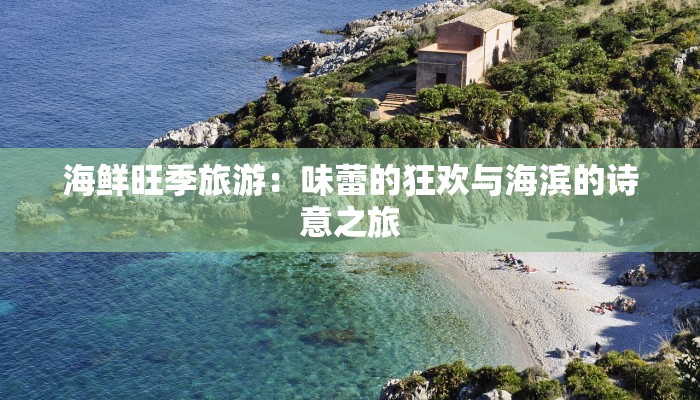 海鲜旺季旅游:味蕾的狂欢与海滨的诗意之旅 海鲜旺季旅游:味蕾的狂欢与海滨的诗意之旅