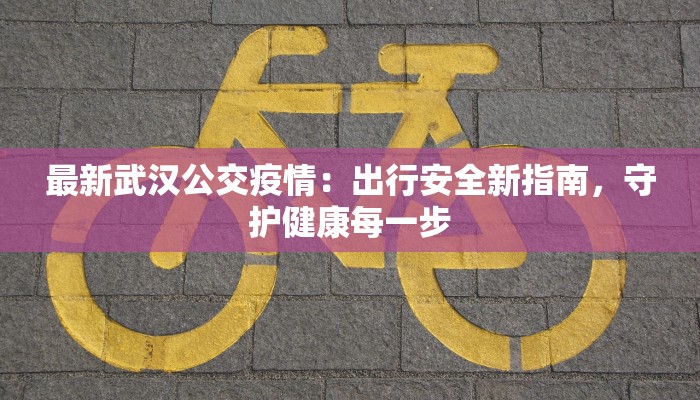 最新武汉公交疫情:出行安全新指南,守护健康每一步 最新武汉公交疫情:出行安全新指南,守护健康每一步