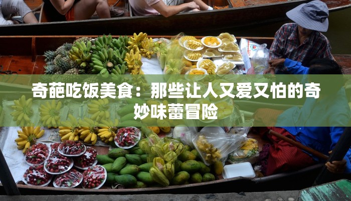 奇葩吃饭美食：那些让人又爱又怕的奇妙味蕾冒险