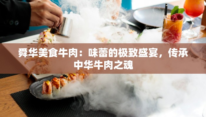 舜华美食牛肉:味蕾的极致盛宴,传承中华牛肉之魂 舜华美食牛肉:味蕾的极致盛宴,传承中华牛肉之魂