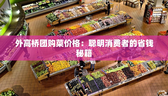 外高桥团购菜价格：聪明消费者的省钱秘籍