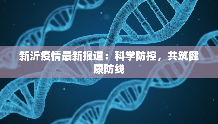 新沂疫情最新报道:科学防控,共筑健康防线 新沂疫情最新报道:科学防控,共筑健康防线