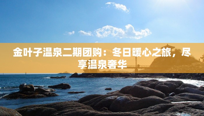 金叶子温泉二期团购：冬日暖心之旅，尽享温泉奢华