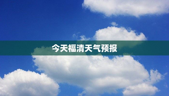 今天福清天气预报 今天福清天气预报