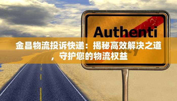 金昌物流投诉快递:揭秘高效解决之道,守护您的物流权益 金昌物流投诉快递:揭秘高效解决之道,守护您的物流权益